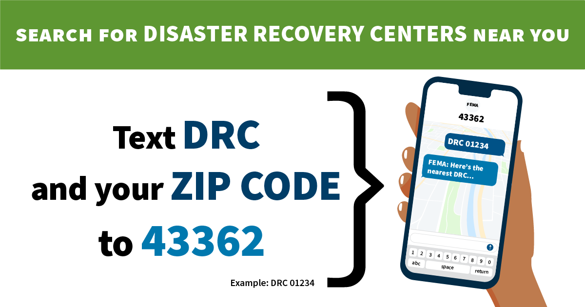 Search for Disaster Recovery Centers near you text DRC and your Zip Code to 43362